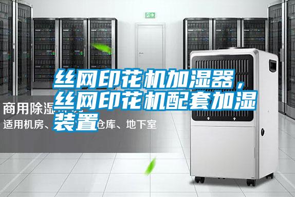 絲網(wǎng)印花機(jī)加濕器，絲網(wǎng)印花機(jī)配套加濕裝置