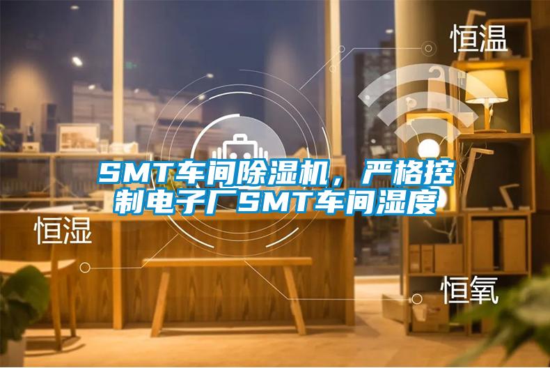 SMT車間除濕機，嚴(yán)格控制電子廠SMT車間濕度