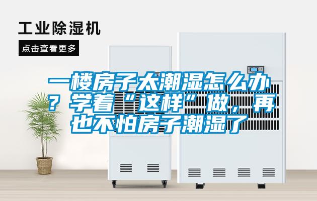 一樓房子太潮濕怎么辦？學(xué)著“這樣”做，再也不怕房子潮濕了