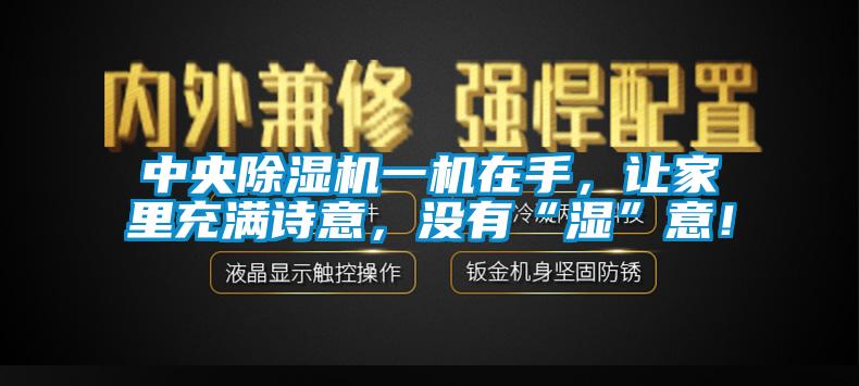 中央除濕機一機在手，讓家里充滿詩意，沒有“濕”意！