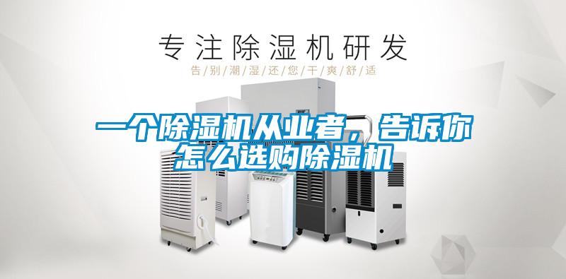 一個除濕機(jī)從業(yè)者，告訴你怎么選購除濕機(jī)