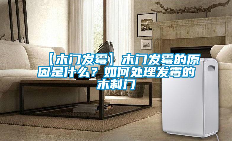 【木門發(fā)霉】木門發(fā)霉的原因是什么？如何處理發(fā)霉的木制門