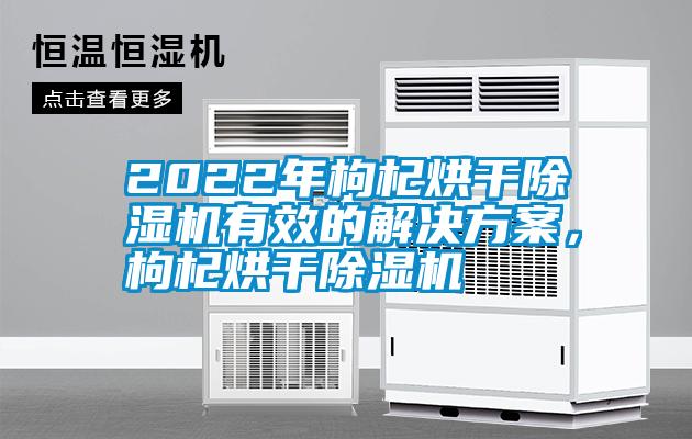 2022年枸杞烘干除濕機(jī)有效的解決方案，枸杞烘干除濕機(jī)