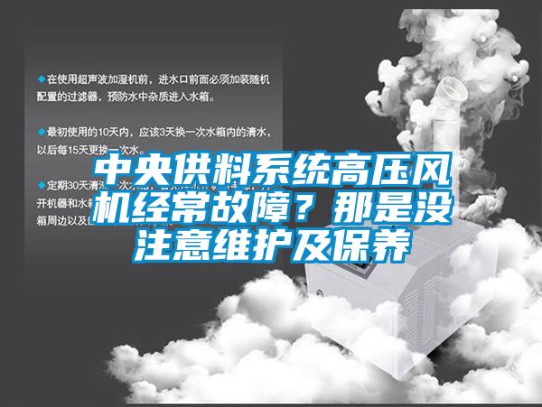 中央供料系統(tǒng)高壓風(fēng)機(jī)經(jīng)常故障？那是沒注意維護(hù)及保養(yǎng)