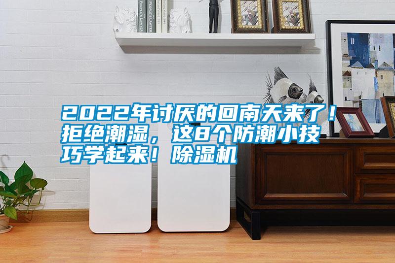 2022年討厭的回南天來(lái)了！拒絕潮濕，這8個(gè)防潮小技巧學(xué)起來(lái)！除濕機(jī)