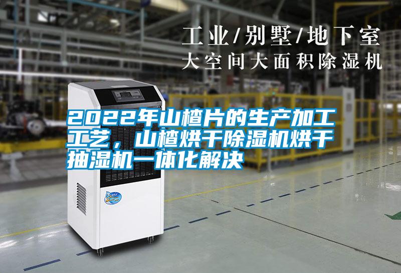 2022年山楂片的生產(chǎn)加工工藝，山楂烘干除濕機(jī)烘干抽濕機(jī)一體化解決