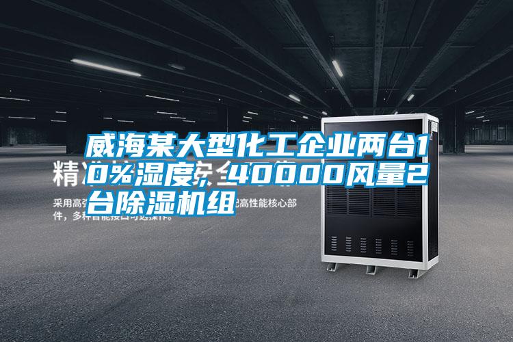 威海某大型化工企業(yè)兩臺10%濕度，40000風(fēng)量2臺除濕機組