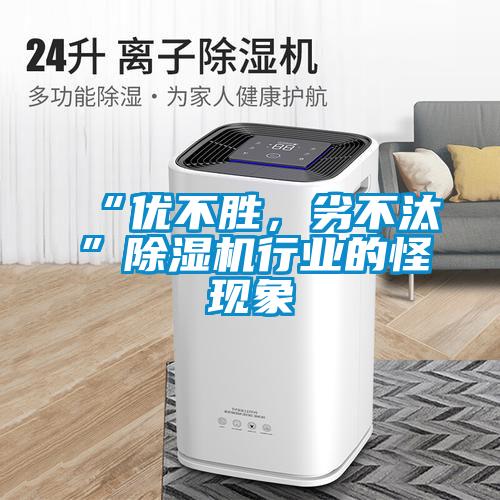 “優(yōu)不勝，劣不汰”除濕機行業(yè)的怪現象