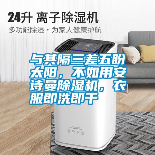 與其隔三差五盼太陽，不如用安詩曼除濕機(jī)，衣服即洗即干