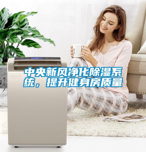 中央新風(fēng)凈化除濕系統(tǒng)，提升健身房質(zhì)量