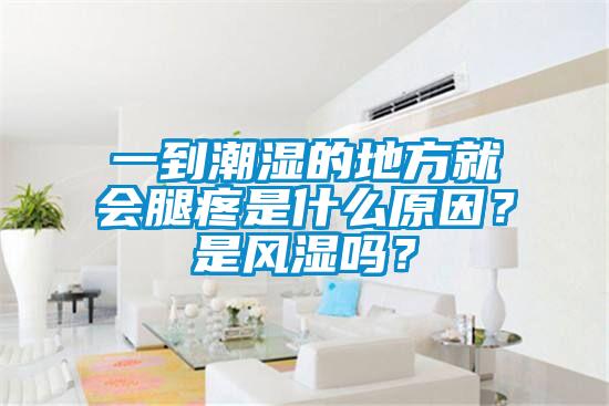 一到潮濕的地方就會(huì)腿疼是什么原因？是風(fēng)濕嗎？