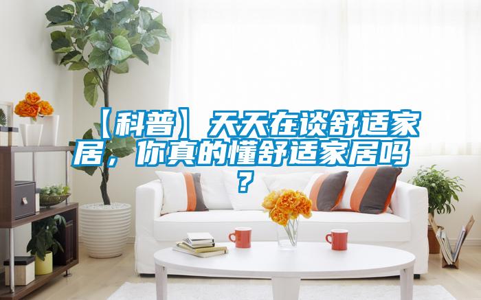 【科普】天天在談舒適家居，你真的懂舒適家居嗎？