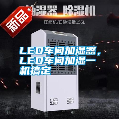 LED車間加濕器，LED車間加濕一機(jī)搞定