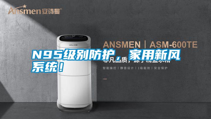N95級(jí)別防護(hù)，家用新風(fēng)系統(tǒng)！