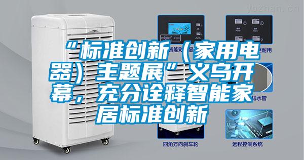 “標(biāo)準(zhǔn)創(chuàng)新（家用電器）主題展”義烏開幕，充分詮釋智能家居標(biāo)準(zhǔn)創(chuàng)新