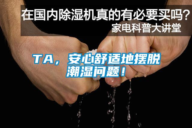 TA，安心舒適地?cái)[脫潮濕問(wèn)題！