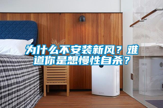 為什么不安裝新風(fēng)？難道你是想慢性自殺？