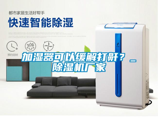 加濕器可以緩解打鼾？_除濕機(jī)廠家