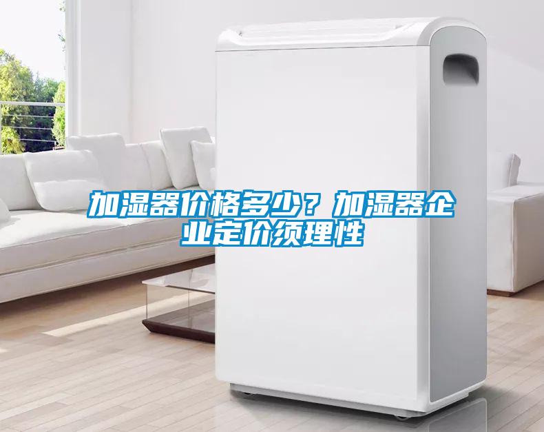 加濕器價格多少？加濕器企業(yè)定價須理性