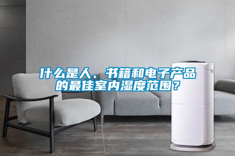 什么是人、書(shū)籍和電子產(chǎn)品的最佳室內(nèi)濕度范圍？