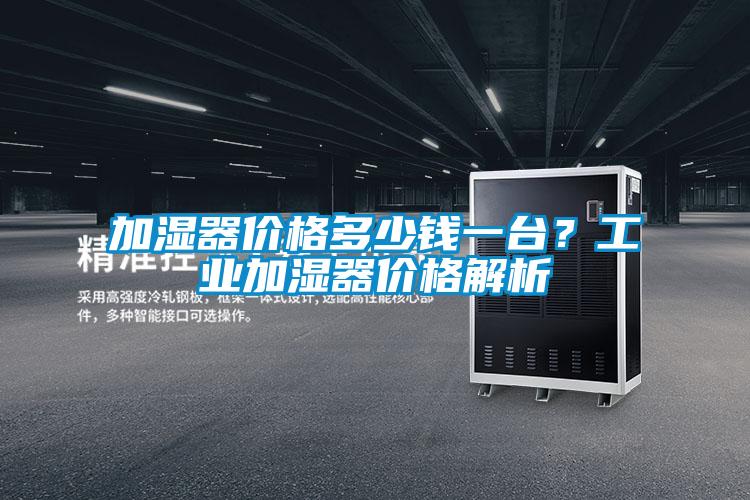 加濕器價格多少錢一臺？工業(yè)加濕器價格解析