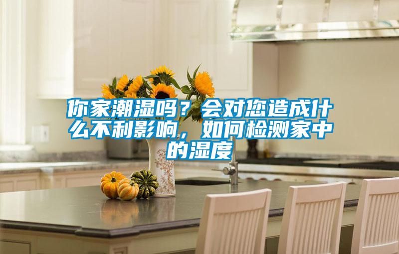 你家潮濕嗎？會(huì)對(duì)您造成什么不利影響，如何檢測(cè)家中的濕度