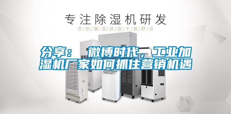 分享： 微博時(shí)代，工業(yè)加濕機(jī)廠家如何抓住營銷機(jī)遇