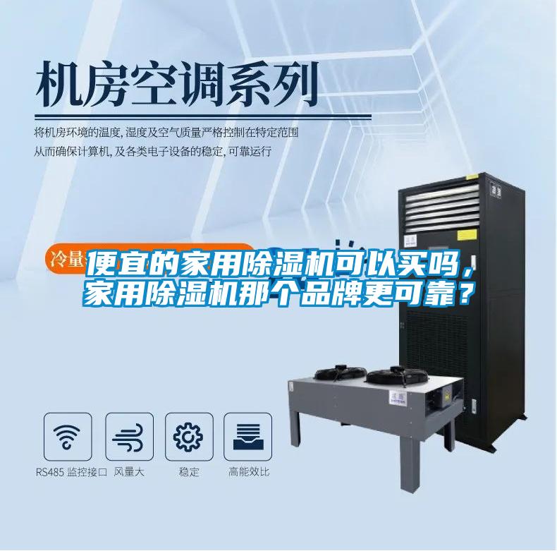 便宜的家用除濕機(jī)可以買嗎，家用除濕機(jī)那個品牌更可靠？