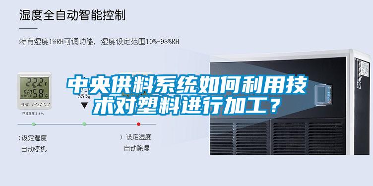 中央供料系統(tǒng)如何利用技術(shù)對塑料進行加工？