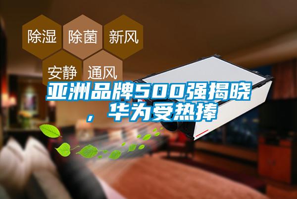 亞洲品牌500強(qiáng)揭曉，華為受熱捧