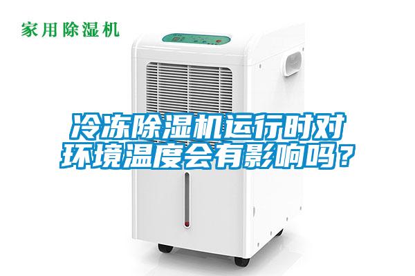 冷凍除濕機運行時對環(huán)境溫度會有影響嗎？