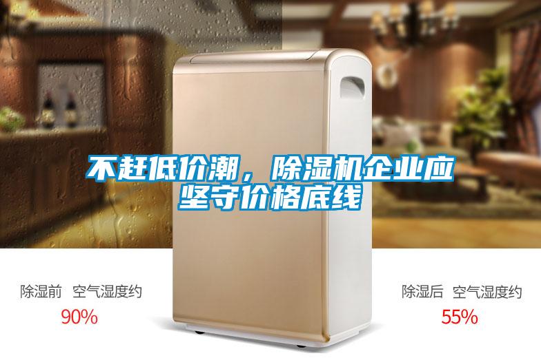 不趕低價(jià)潮，除濕機(jī)企業(yè)應(yīng)堅(jiān)守價(jià)格底線