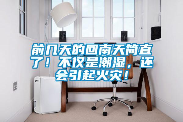 前幾天的回南天簡(jiǎn)直了！不僅是潮濕，還會(huì)引起火災(zāi)！