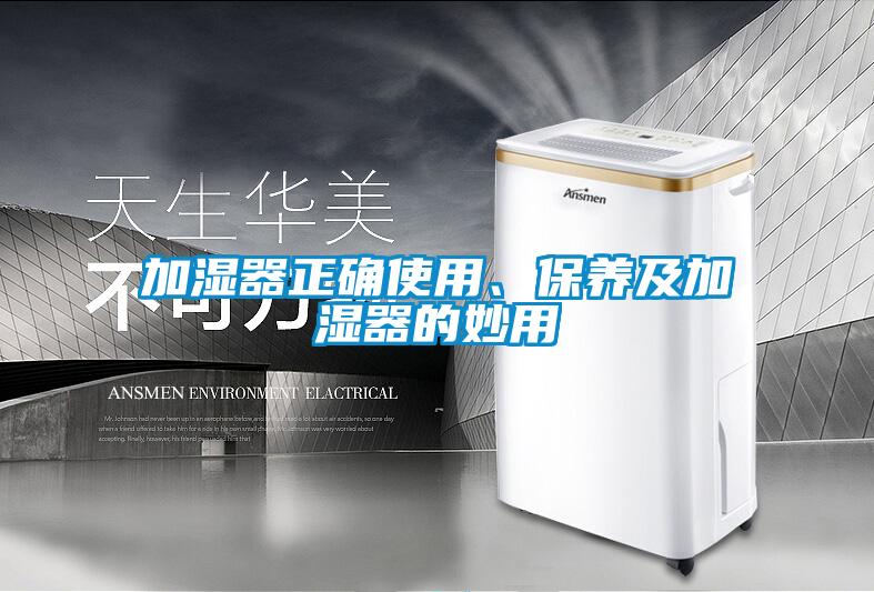 加濕器正確使用、保養(yǎng)及加濕器的妙用