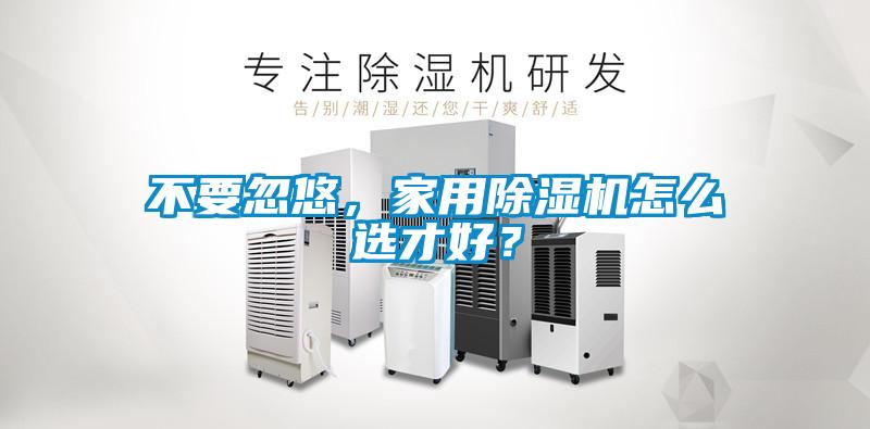不要忽悠，家用除濕機怎么選才好？