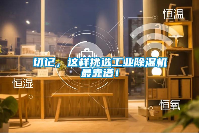 切記，這樣挑選工業(yè)除濕機(jī)最靠譜！