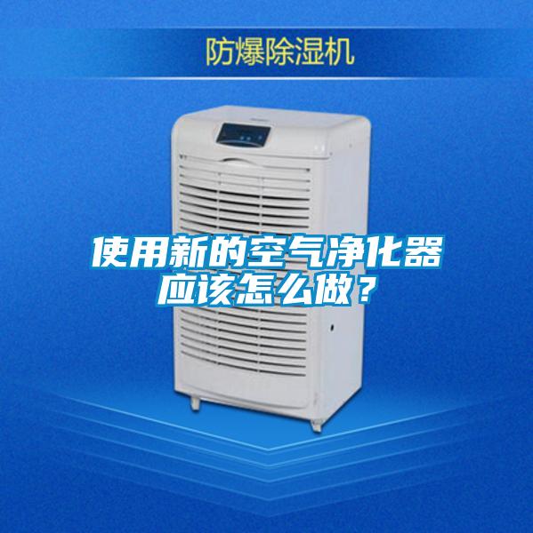 使用新的空氣凈化器應(yīng)該怎么做？