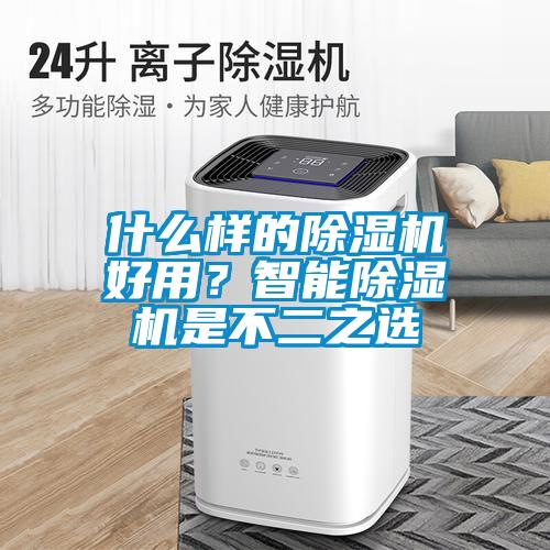 什么樣的除濕機(jī)好用？智能除濕機(jī)是不二之選