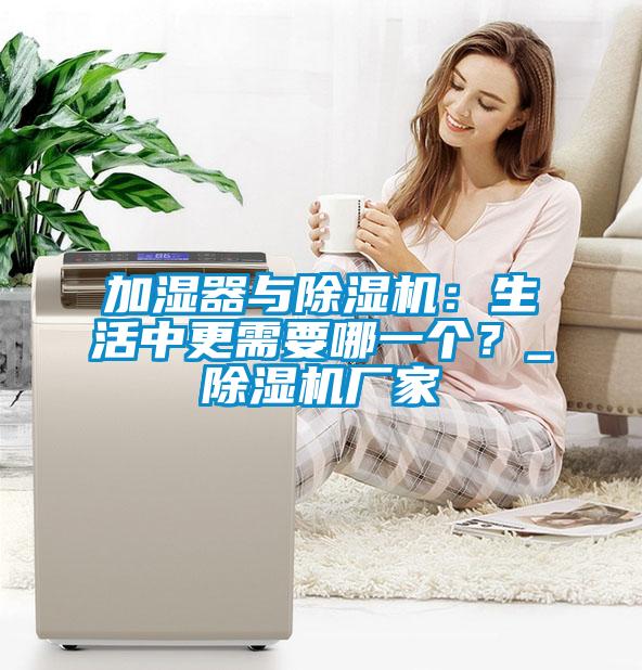 加濕器與除濕機(jī)：生活中更需要哪一個(gè)？_除濕機(jī)廠家