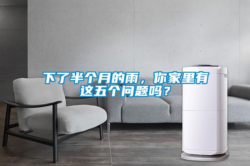 下了半個月的雨，你家里有這五個問題嗎？