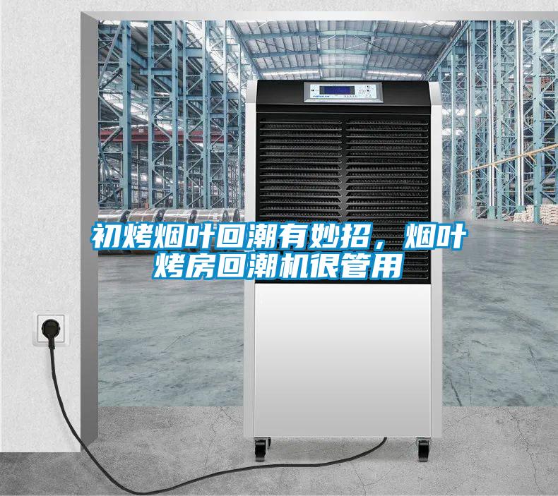 初烤煙葉回潮有妙招，煙葉烤房回潮機很管用