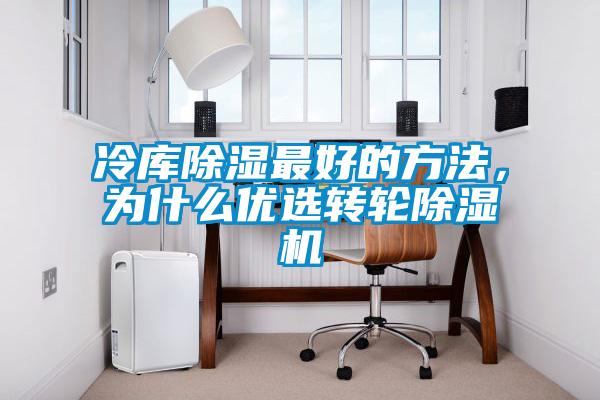 冷庫(kù)除濕最好的方法，為什么優(yōu)選轉(zhuǎn)輪除濕機(jī)
