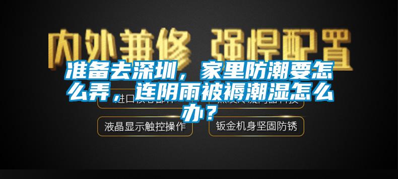 準(zhǔn)備去深圳，家里防潮要怎么弄，連陰雨被褥潮濕怎么辦？