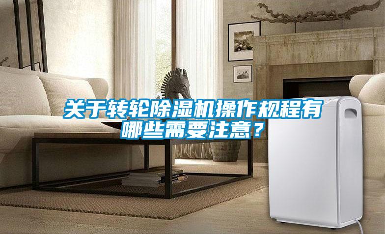 關(guān)于轉(zhuǎn)輪除濕機操作規(guī)程有哪些需要注意？