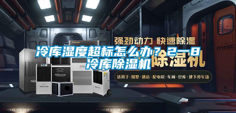 冷庫濕度超標怎么辦？2一8℃冷庫除濕機