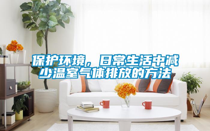 保護環(huán)境，日常生活中減少溫室氣體排放的方法