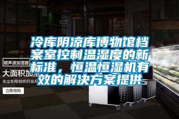 冷庫陰涼庫博物館檔案室控制溫濕度的新標(biāo)準(zhǔn)，恒溫恒濕機有效的解決方案提供