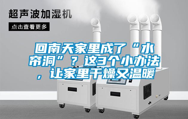回南天家里成了“水簾洞”？這3個小辦法，讓家里干燥又溫暖