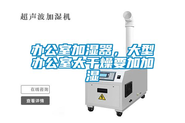 辦公室加濕器，大型辦公室太干燥要加加濕