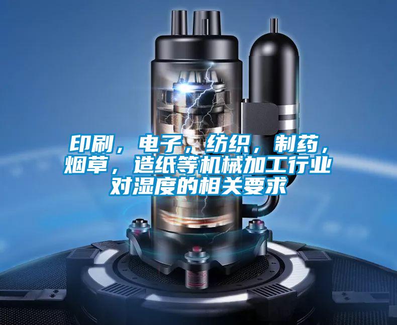 印刷，電子，紡織，制藥，煙草，造紙等機(jī)械加工行業(yè)對濕度的相關(guān)要求